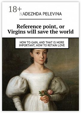 Reference point, or Virgins will save the world. How to gain, and that is more important, how to retain love