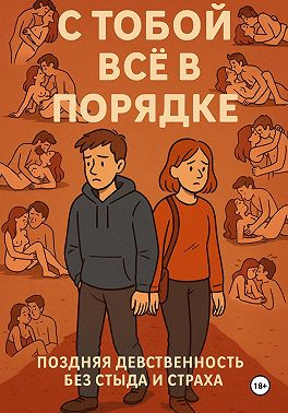С ТОБОЙ ВСЁ В ПОРЯДКЕ! Поздняя девственность без стыда и страха