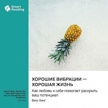 Хорошие вибрации – хорошая жизнь. Как любовь к себе помогает раскрыть ваш потенциал. Векс Кинг. Саммари