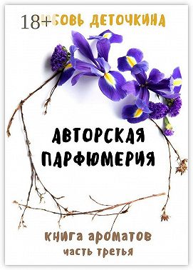 Авторская парфюмерия. Книга ароматов. Часть третья