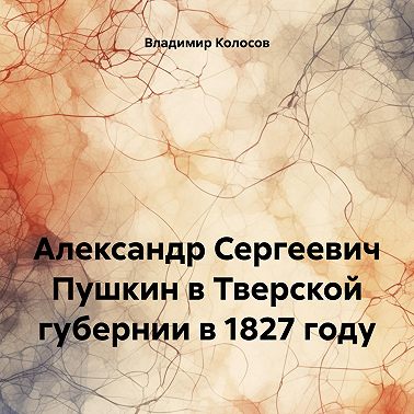 Александр Сергеевич Пушкин в Тверской губернии в 1827 году
