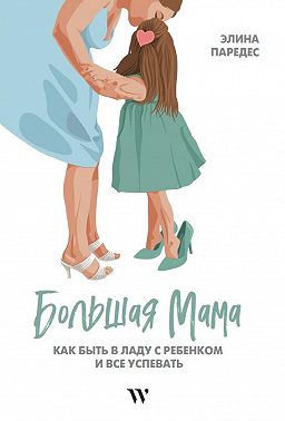 Большая Мама: Как быть в ладу с ребенком и все успевать