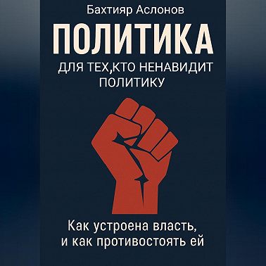 ПОЛИТИКА ДЛЯ ТЕХ, КТО НЕНАВИДИТ ПОЛИТИКУ