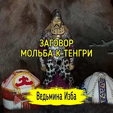 МОЛЬБА К ТЕНГРИ. ДЛЯ ВСЕХ. ВЕДЬМИНА ИЗБА ИНГА ХОСРОЕВА