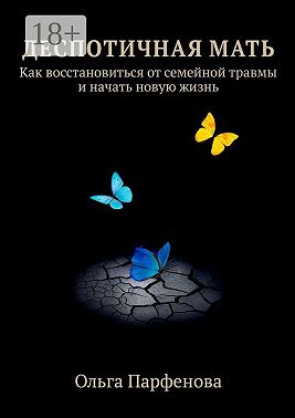 Деспотичная мать. Как восстановиться от семейной травмы и начать новую жизнь