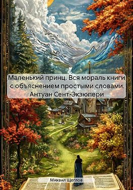 Маленький принц. Вся мораль книги с объяснением простыми словами. Антуан Сент-Экзюпери