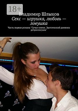 Секс – игрушка, любовь – ловушка. Часть первая романа «Сучье племя. Эротический дневник ретросексуала»