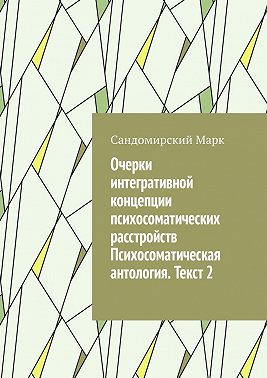 Очерки интегративной концепции психосоматических расстройств. Психосоматическая антология. Текст 2