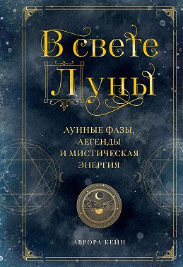 В свете Луны. Лунные фазы, легенды и мистическая энергия