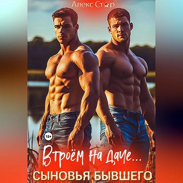 Сыновья бывшего. Втроём на даче…