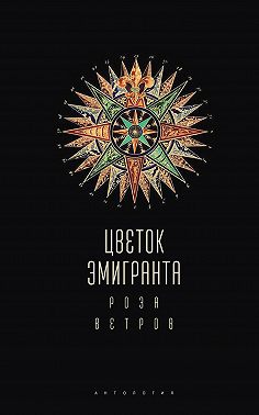 Цветок эмигранта. Роза ветров. Антология