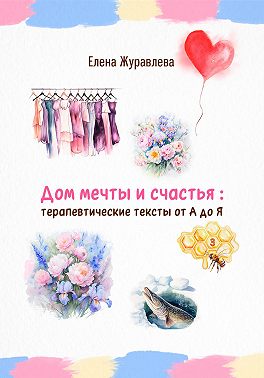 Дом мечты и счастья: терапевтические тексты от А до Я