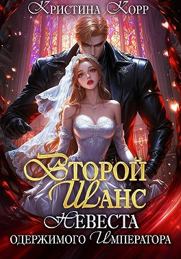 Второй шанс. Невеста одержимого императора