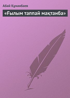 «Ғылым таппай мақтанба»