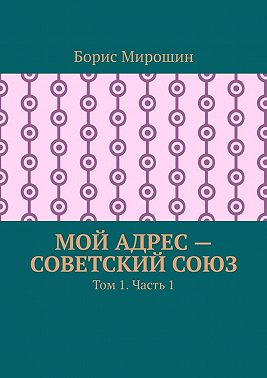Мой адрес – Советский Союз. Том 1. Часть 1